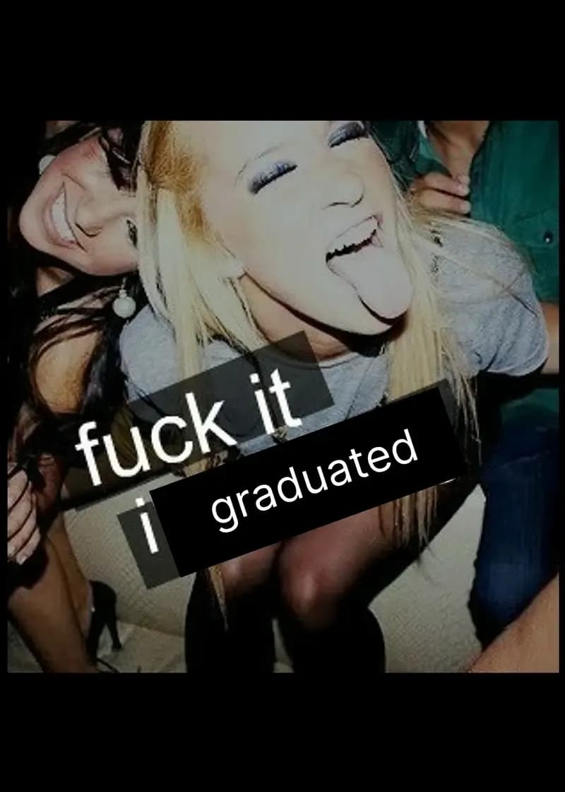 Fk It, I Graduated
